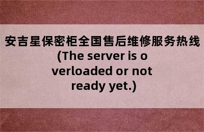 安吉星保密柜全国售后维修服务热线(The server is overloaded or not ready yet.)